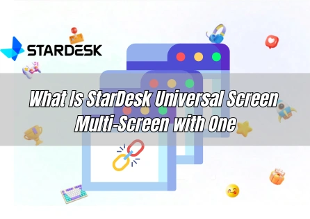 What Is StarDesk Universal Screen — Multi-Screen with One